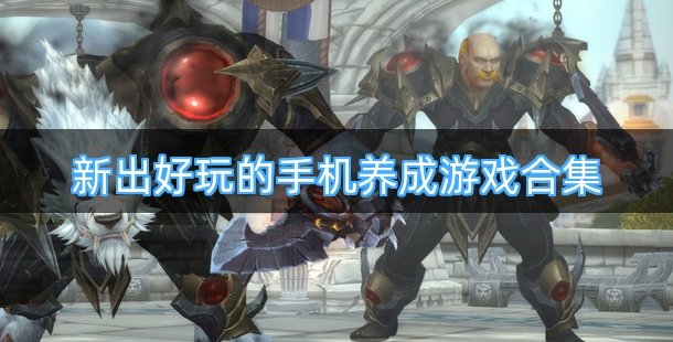 新出好玩的手机养成游戏合集