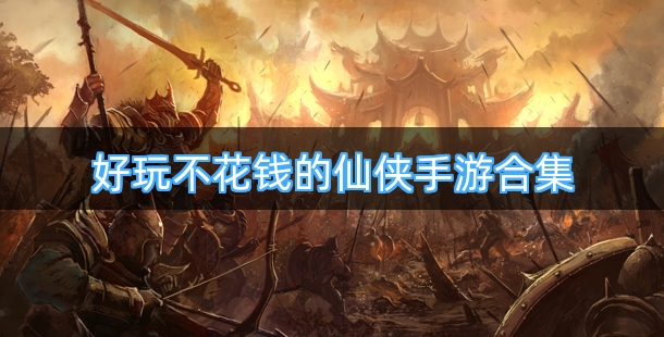 好玩不花钱的仙侠手游合集