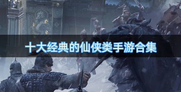 十大经典的仙侠类手游合集