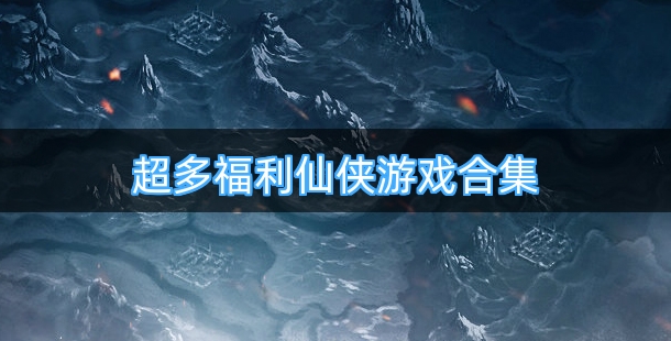 超多福利仙侠游戏合集