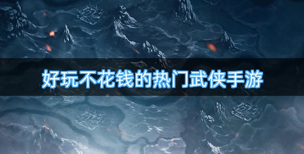 好玩不花钱的热门武侠手游排行榜
