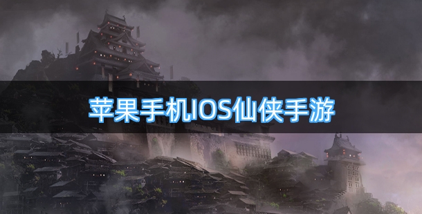 苹果手机IOS仙侠手游排行榜前十名