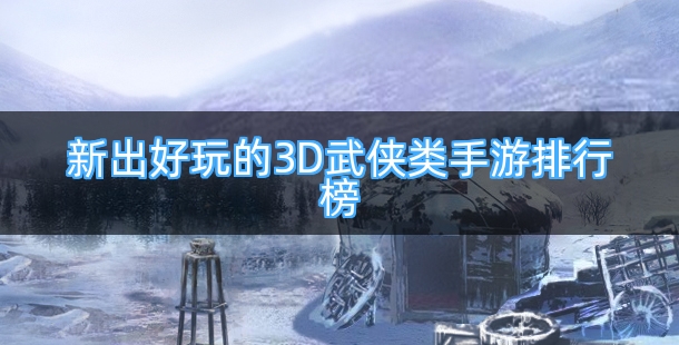 新出好玩的3D武侠类手游排行榜