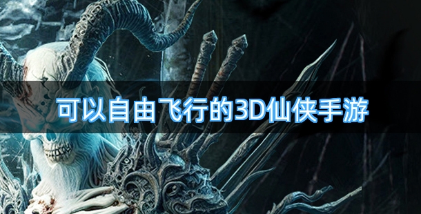 可以自由飞行的的3D仙侠手游合集