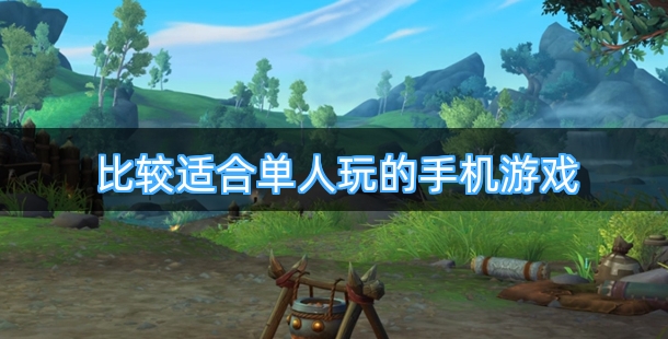 比较适合单人玩的手机游戏排行榜