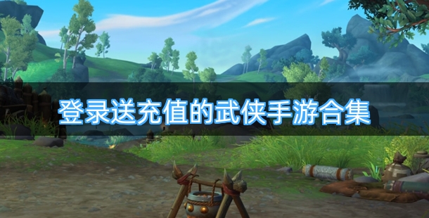 登录送充值的武侠手游合集