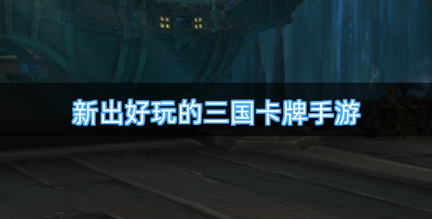 新出好玩的三国策略卡牌手游