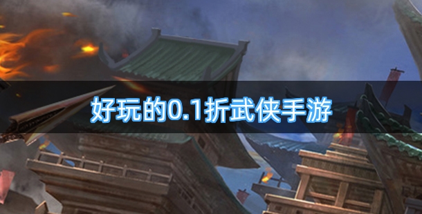好玩的0.1折武侠手游排行榜
