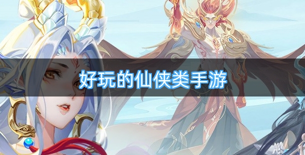 2026好玩的仙侠类手机游戏排行榜