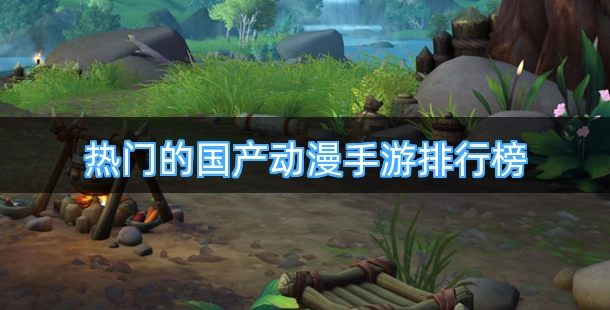 热门的国产动漫手游排行榜