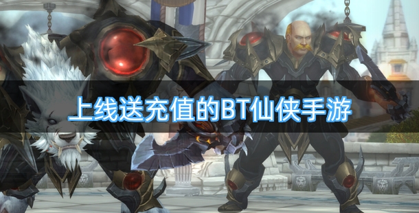 上线送充值的BT仙侠手游合集