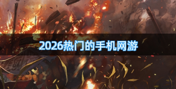 2026热门的手机网游有哪些 热门网游合集
