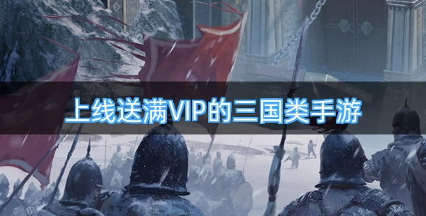 上线送满VIP的三国类手机游戏合集