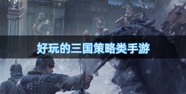 好玩的三国策略类手游有哪些