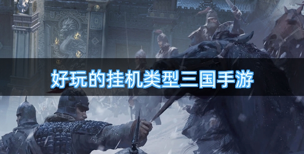 好玩的挂机类型三国手游排行榜