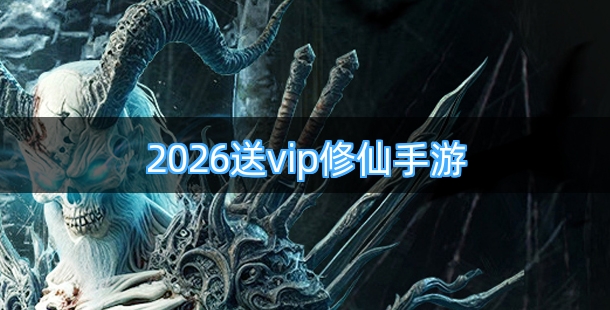 2026送vip修仙手游有哪些