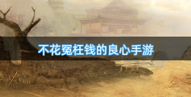 不花冤枉钱的良心手游排行榜